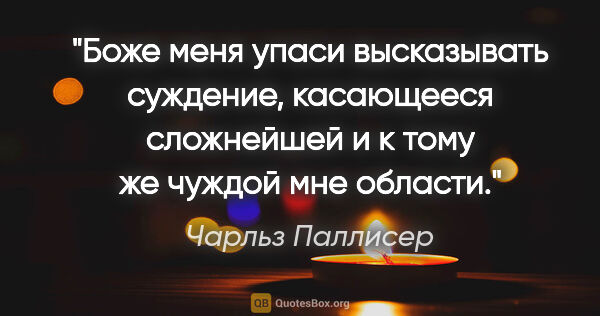 Чарльз Паллисер цитата: "Боже меня упаси высказывать суждение, касающееся сложнейшей и..."