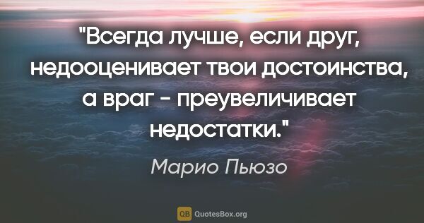 Марио Пьюзо цитата: "Всегда лучше, если друг, недооценивает твои достоинства, а..."