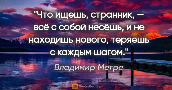 Владимир Мегре цитата: "Что ищешь, странник, — всё с собой несёшь, и не находишь..."