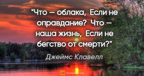 Джеймс Клавелл цитата: ""Что — облака,

 Если не оправдание?

 Что — наша жизнь,

..."