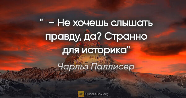 Чарльз Паллисер цитата: "  – Не хочешь слышать правду, да? Странно для историка"