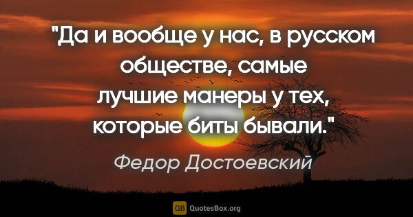 Федор Достоевский цитата: "Да и вообще у нас, в русском обществе, самые лучшие манеры у..."