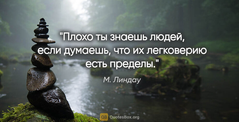 М. Линдау цитата: "Плохо ты знаешь людей, если думаешь, что их легковерию есть..."