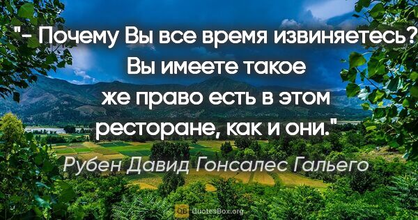 Рубен Давид Гонсалес Гальего цитата: "- Почему Вы все время извиняетесь? Вы имеете такое же право..."