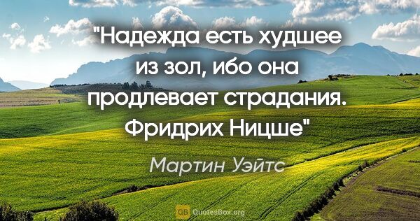 Мартин Уэйтс цитата: "Надежда есть худшее из зол, ибо она продлевает..."