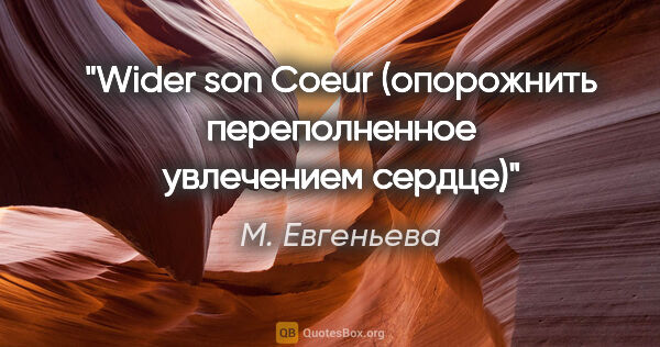 М. Евгеньева цитата: "Wider son Coeur (опорожнить переполненное увлечением сердце)"