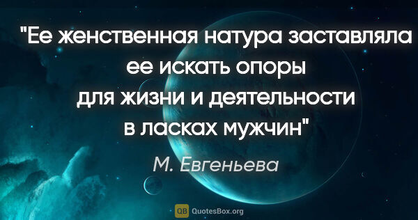 М. Евгеньева цитата: "Ее женственная натура заставляла ее искать опоры для жизни и..."