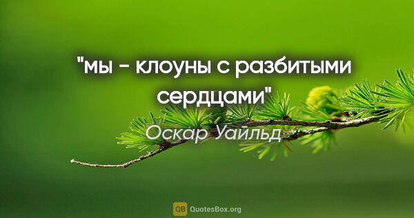 Оскар Уайльд цитата: "мы - клоуны с разбитыми сердцами"