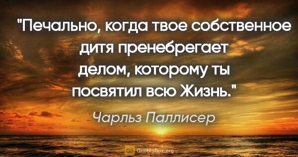 Чарльз Паллисер цитата: "Печально, когда твое собственное дитя пренебрегает делом,..."