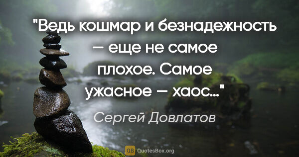 Сергей Довлатов цитата: "Ведь кошмар и безнадежность — еще не самое плохое. Самое..."