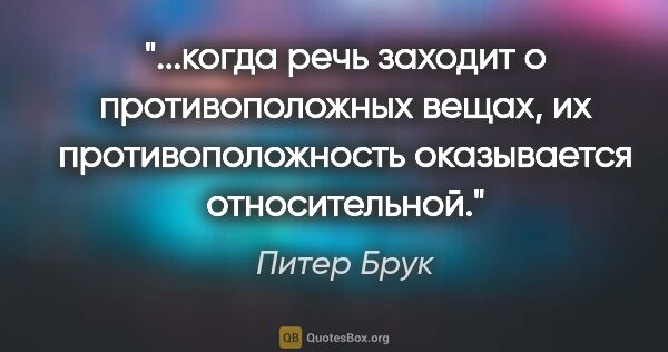 Питер Брук цитата: "когда речь заходит о противоположных вещах, их..."