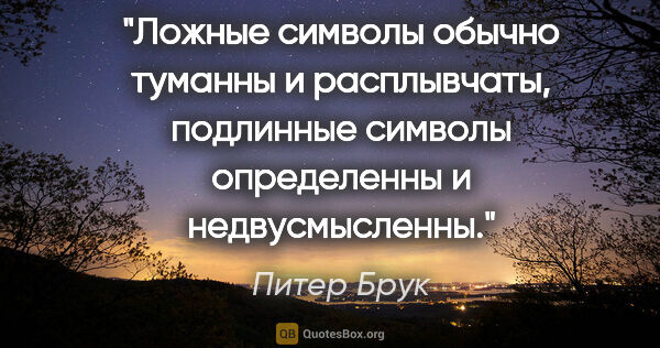 Питер Брук цитата: "Ложные символы обычно туманны и расплывчаты, подлинные символы..."