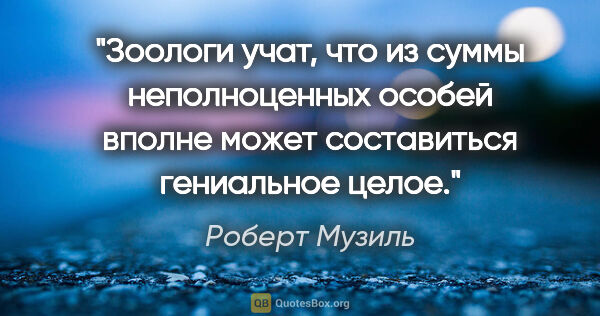 Роберт Музиль цитата: "Зоологи учат, что из суммы неполноценных особей вполне может..."