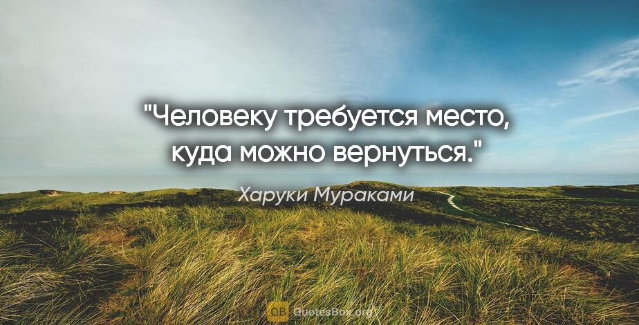 Харуки Мураками цитата: ""Человеку требуется место, куда можно вернуться.""