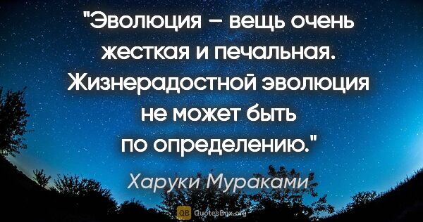 Харуки Мураками цитата: "Эволюция – вещь очень жесткая и печальная. Жизнерадостной..."