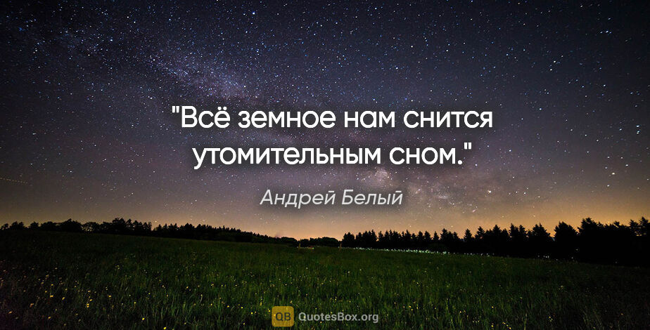 Андрей Белый цитата: "Всё земное нам снится

утомительным сном."