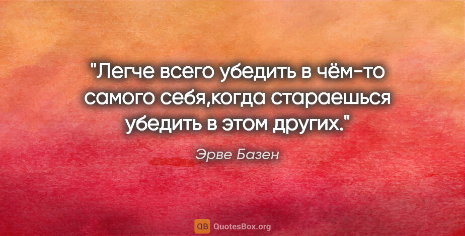 Эрве Базен цитата: "Легче всего убедить в чём-то самого себя,когда стараешься..."