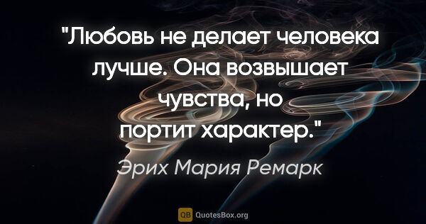 Эрих Мария Ремарк цитата: "Любовь не делает человека лучше. Она возвышает чувства, но..."