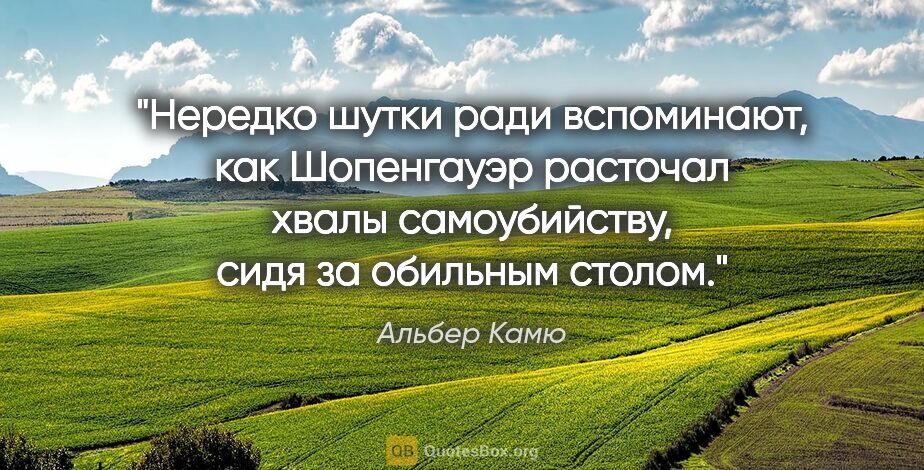 Альбер Камю цитата: "Нередко шутки ради вспоминают, как Шопенгауэр расточал хвалы..."