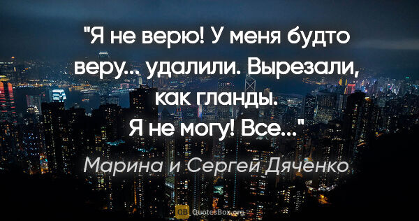 Марина и Сергей Дяченко цитата: "Я не верю! У меня будто веру... удалили. Вырезали, как гланды...."