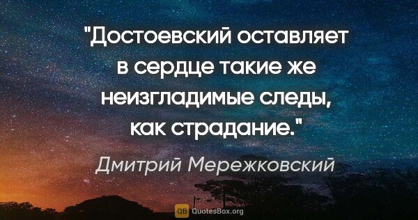 Дмитрий Мережковский цитата: "Достоевский оставляет в сердце такие же неизгладимые следы,..."