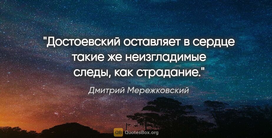 Дмитрий Мережковский цитата: "Достоевский оставляет в сердце такие же неизгладимые следы,..."