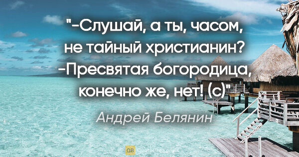 Андрей Белянин цитата: ""-Слушай, а ты, часом, не тайный христианин?"

"-Пресвятая..."