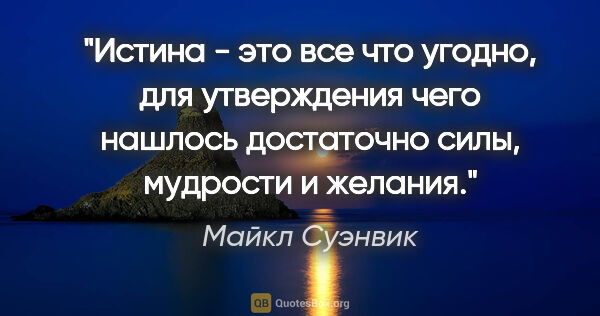 Майкл Суэнвик цитата: "Истина - это все что угодно, для утверждения чего нашлось..."