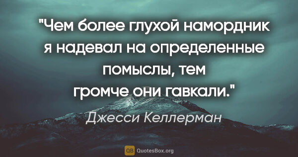 Джесси Келлерман цитата: "Чем более глухой намордник я надевал на определенные помыслы,..."