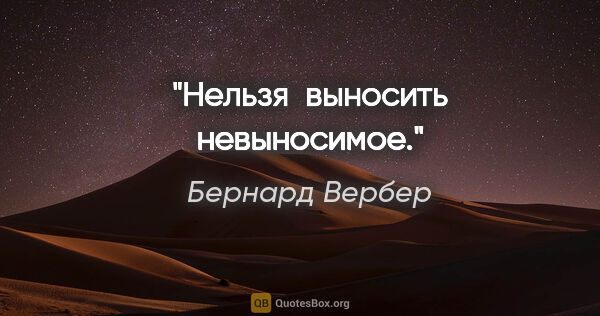 Бернард Вербер цитата: "Нельзя  выносить невыносимое."