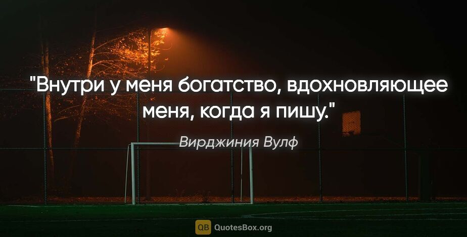 Вирджиния Вулф цитата: "Внутри у меня богатство, вдохновляющее меня, когда я пишу."