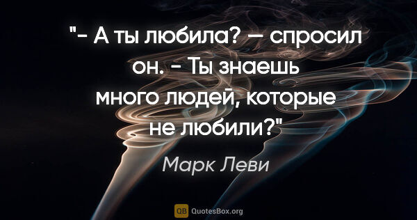 Марк Леви цитата: "- А ты любила? — спросил он.

- Ты знаешь много людей, которые..."