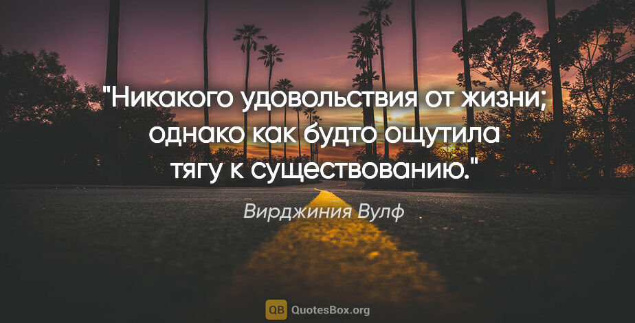 Вирджиния Вулф цитата: "Никакого удовольствия от жизни; однако как будто ощутила тягу..."