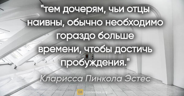 Кларисса Пинкола Эстес цитата: "тем дочерям, чьи отцы наивны, обычно необходимо гораздо больше..."