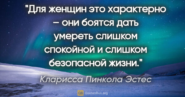 Кларисса Пинкола Эстес цитата: "Для женщин это характерно – они боятся дать умереть слишком..."