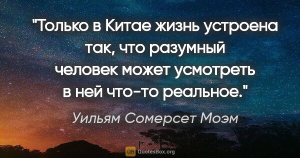 Уильям Сомерсет Моэм цитата: "Только в Китае жизнь устроена так, что разумный человек может..."