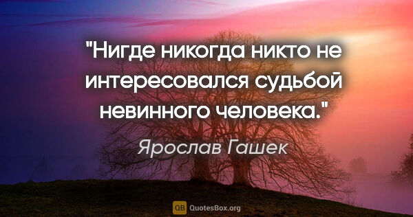 Ярослав Гашек цитата: "«Нигде никогда никто не интересовался судьбой невинного..."