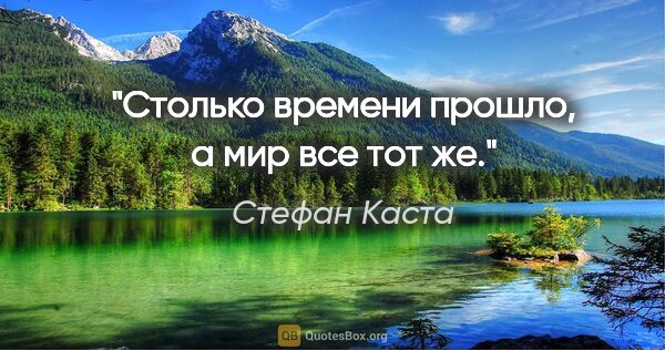 Стефан Каста цитата: "Столько времени прошло, а мир все тот же."