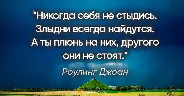 Роулинг Джоан цитата: "Никогда себя не стыдись. Злыдни всегда найдутся. А ты плюнь на..."