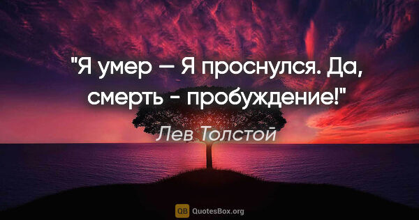 Лев Толстой цитата: "Я умер — Я проснулся. Да, смерть - пробуждение!"