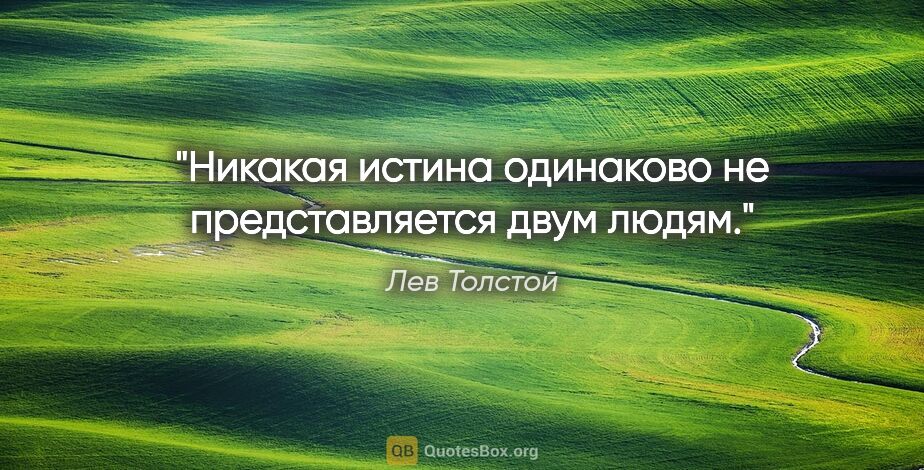 Лев Толстой цитата: "Никакая истина одинаково не представляется двум людям."