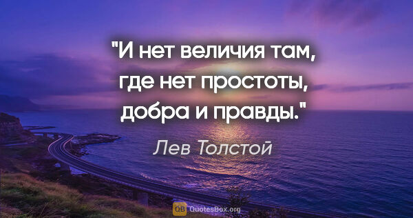 Лев Толстой цитата: "И нет величия там, где нет простоты, добра и правды."