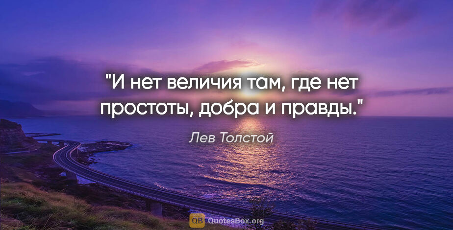 Лев Толстой цитата: "И нет величия там, где нет простоты, добра и правды."