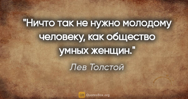 Лев Толстой цитата: "Ничто так не нужно молодому человеку, как общество умных женщин."