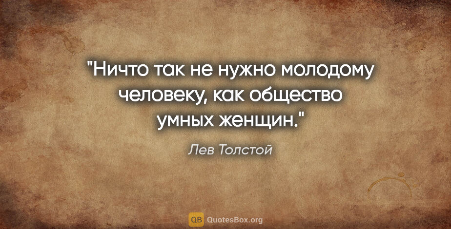 Лев Толстой цитата: "Ничто так не нужно молодому человеку, как общество умных женщин."