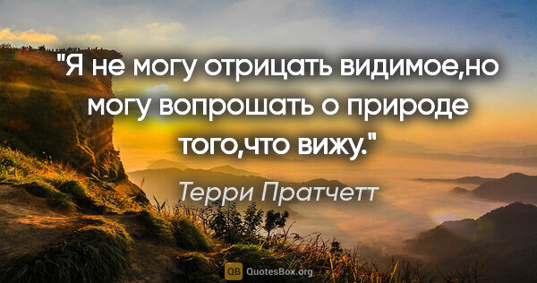 Терри Пратчетт цитата: "Я не могу отрицать видимое,но могу вопрошать о природе..."