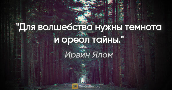 Ирвин Ялом цитата: "Для волшебства нужны темнота и ореол тайны."