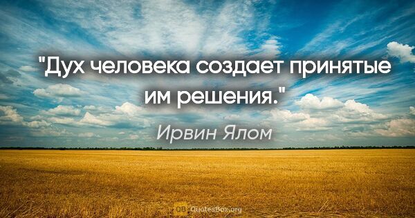 Ирвин Ялом цитата: "Дух человека создает принятые им решения."