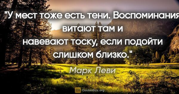 Марк Леви цитата: "У мест тоже есть тени. Воспоминания витают там и навевают..."