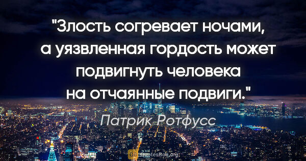 Патрик Ротфусс цитата: "Злость согревает ночами, а уязвленная гордость может..."